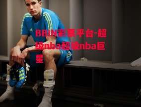 BBIN彩票平台-超级nba超级nba巨星