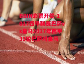 BBIN彩票开奖-2017西甲联赛巴萨vs皇马2017年西甲33轮巴萨对皇马