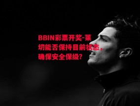 BBIN彩票开奖-莱切能否保持目前状态，确保安全保级？