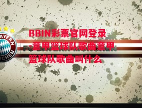 BBIN彩票官网登录-意甲篮球队歌曲意甲篮球队歌曲叫什么