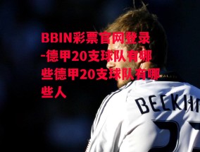 BBIN彩票官网登录-德甲20支球队有哪些德甲20支球队有哪些人