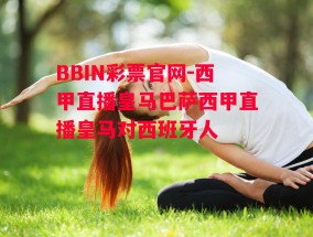 BBIN彩票官网-西甲直播皇马巴萨西甲直播皇马对西班牙人