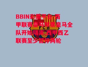 BBIN彩票平台-西甲联赛皇马球票皇马全队开始隔离,西甲西乙联赛至少暂停两轮