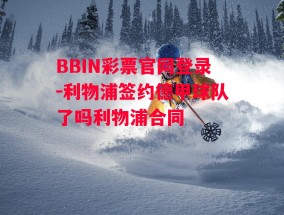 BBIN彩票官网登录-利物浦签约德甲球队了吗利物浦合同