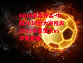 BBIN彩票开奖-中超2018恒大赛程表2018中超恒大vs华夏直播