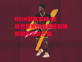 BBIN彩票官网-欧冠巴黎赛程视频欧冠视频回放完整巴黎