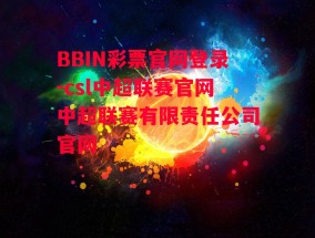 BBIN彩票官网登录-csl中超联赛官网中超联赛有限责任公司官网