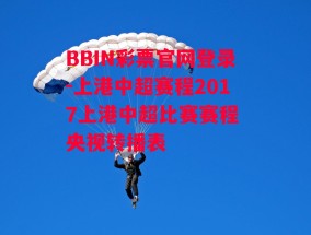 BBIN彩票官网登录-上港中超赛程2017上港中超比赛赛程 央视转播表