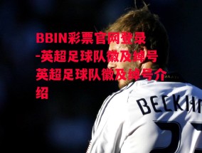 BBIN彩票官网登录-英超足球队徽及绰号英超足球队徽及绰号介绍