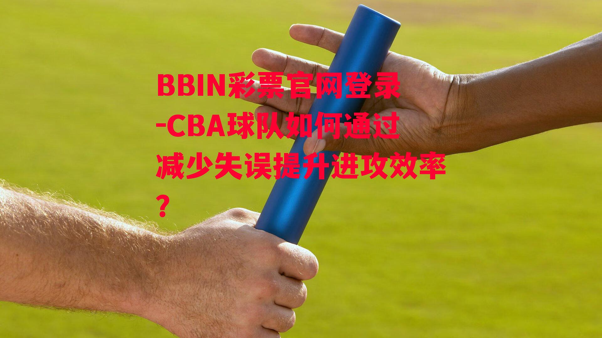 CBA球队如何通过减少失误提升进攻效率？